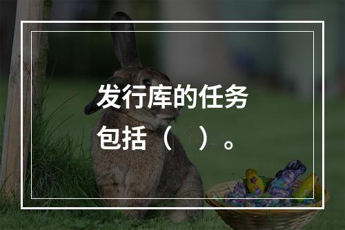 发行库的任务包括（　）。