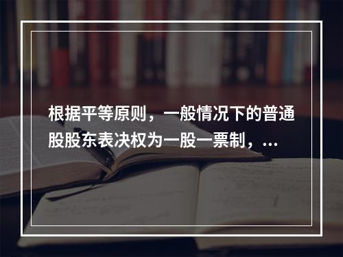 根据平等原则，一般情况下的普通股股东表决权为一股一票制，这