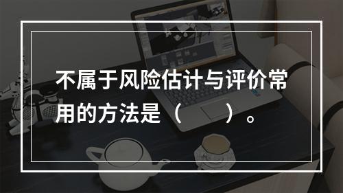 不属于风险估计与评价常用的方法是（　　）。