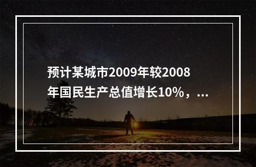 预计某城市2009年较2008年国民生产总值增长10％，则