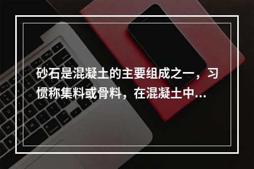 砂石是混凝土的主要组成之一，习惯称集料或骨料，在混凝土中起骨