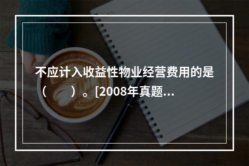 不应计入收益性物业经营费用的是（　　）。[2008年真题]