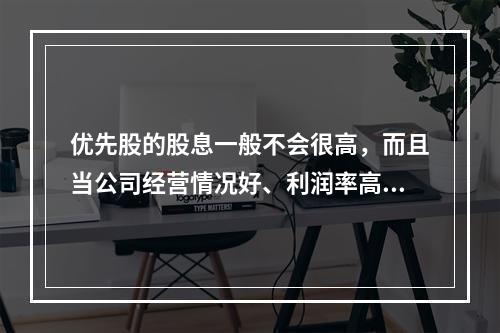 优先股的股息一般不会很高，而且当公司经营情况好、利润率高的