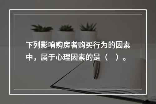 下列影响购房者购买行为的因素中，属于心理因素的是（　）。