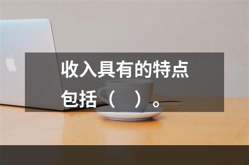 收入具有的特点包括（　）。