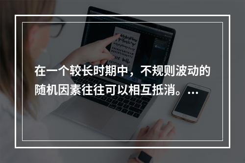 在一个较长时期中，不规则波动的随机因素往往可以相互抵消。（