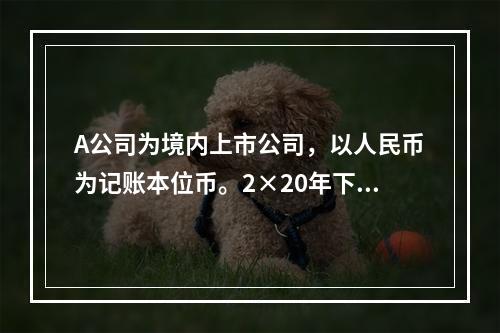 A公司为境内上市公司，以人民币为记账本位币。2×20年下列有