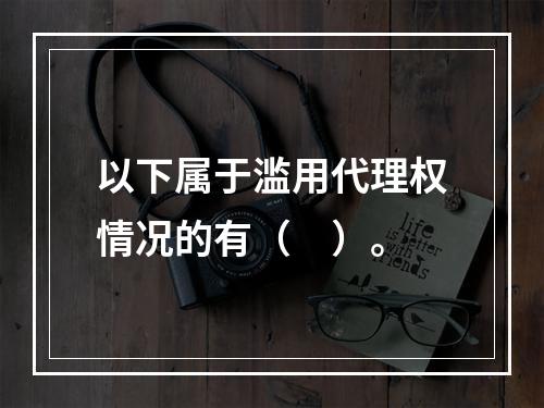 以下属于滥用代理权情况的有（　）。