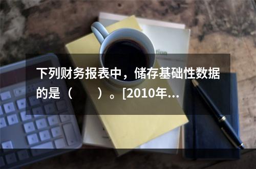 下列财务报表中，储存基础性数据的是（　　）。[2010年真