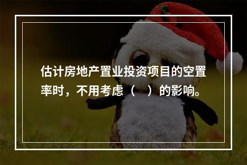 估计房地产置业投资项目的空置率时，不用考虑（　）的影响。