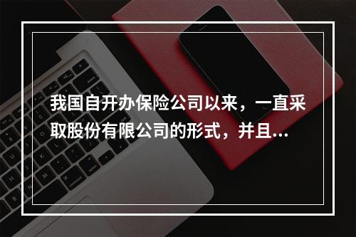 我国自开办保险公司以来，一直采取股份有限公司的形式，并且这