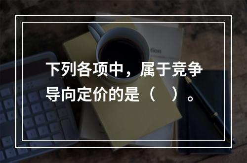 下列各项中，属于竞争导向定价的是（　）。