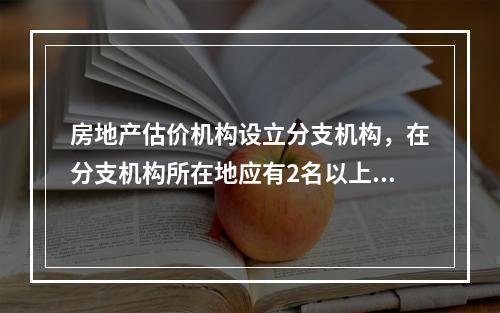 房地产估价机构设立分支机构，在分支机构所在地应有2名以上注册