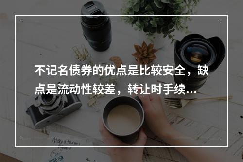 不记名债券的优点是比较安全，缺点是流动性较差，转让时手续复