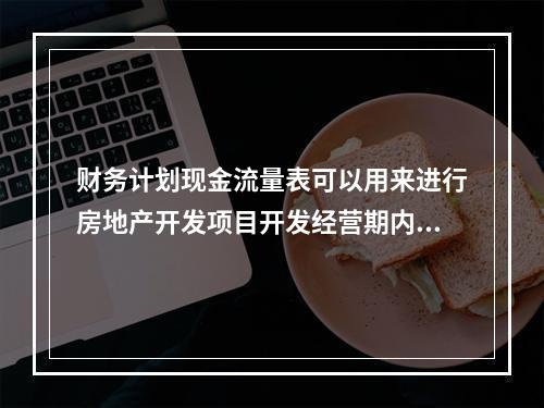 财务计划现金流量表可以用来进行房地产开发项目开发经营期内的