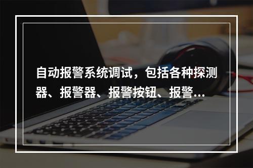 自动报警系统调试，包括各种探测器、报警器、报警按钮、报警控制