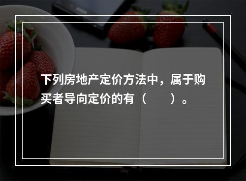 下列房地产定价方法中，属于购买者导向定价的有（　　）。