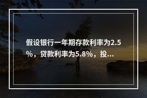 假设银行一年期存款利率为2.5％，贷款利率为5.8％，投资市