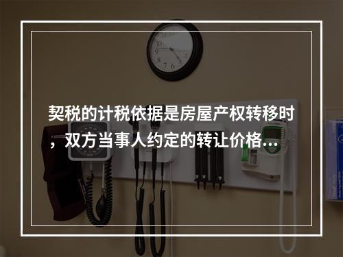 契税的计税依据是房屋产权转移时，双方当事人约定的转让价格，