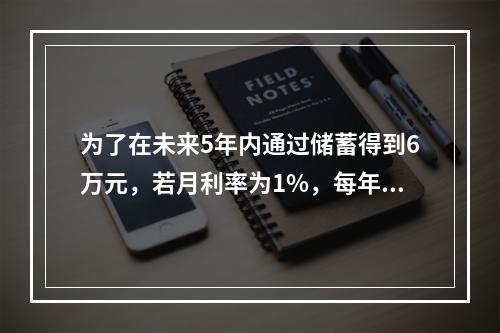 为了在未来5年内通过储蓄得到6万元，若月利率为1%，每年年初