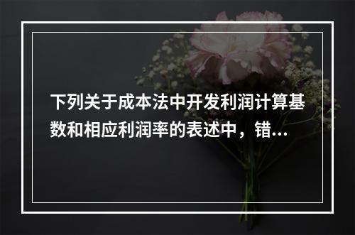 下列关于成本法中开发利润计算基数和相应利润率的表述中，错误的