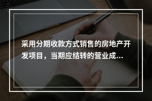 采用分期收款方式销售的房地产开发项目，当期应结转的营业成本