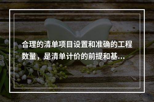 合理的清单项目设置和准确的工程数量，是清单计价的前提和基础