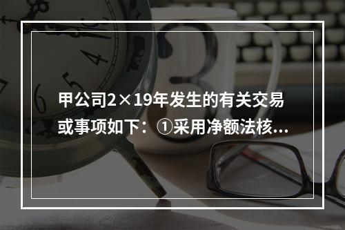 甲公司2×19年发生的有关交易或事项如下：①采用净额法核算取