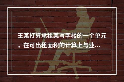 王某打算承租某写字楼的一个单元，在可出租面积的计算上与业主