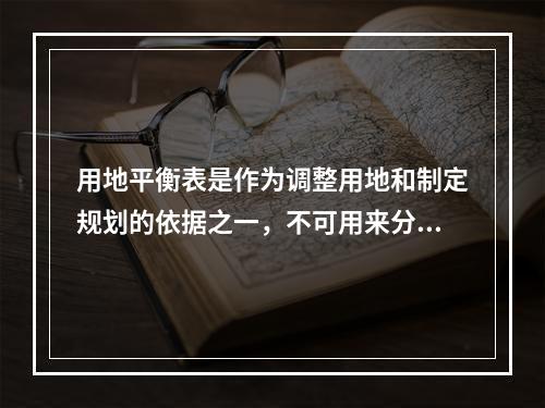 用地平衡表是作为调整用地和制定规划的依据之一，不可用来分析