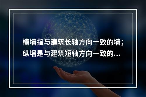 横墙指与建筑长轴方向一致的墙；纵墙是与建筑短轴方向一致的墙