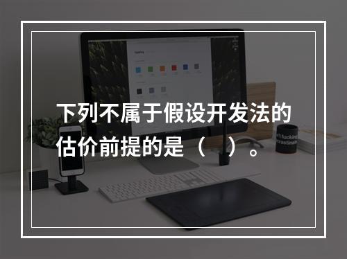 下列不属于假设开发法的估价前提的是（　）。