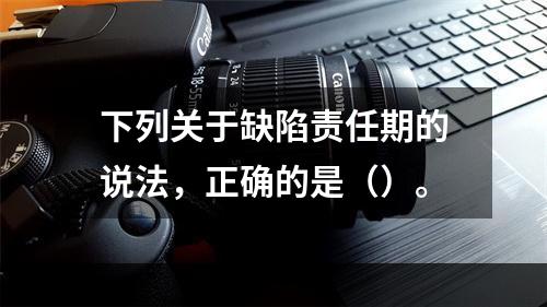 下列关于缺陷责任期的说法，正确的是（）。