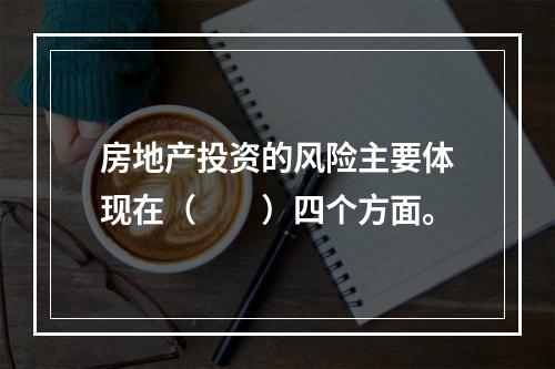 房地产投资的风险主要体现在（　　）四个方面。