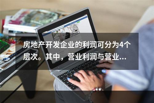 房地产开发企业的利润可分为4个层次。其中，营业利润与营业外收