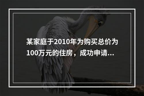 某家庭于2010年为购买总价为100万元的住房，成功申请了总