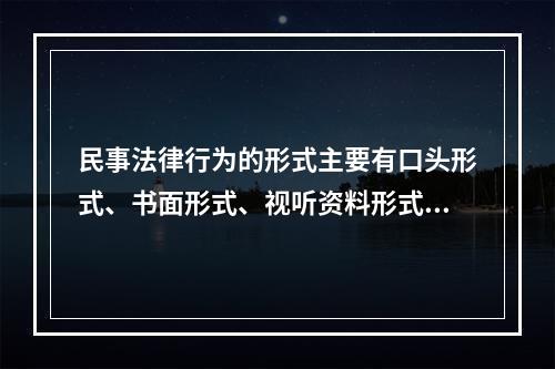 民事法律行为的形式主要有口头形式、书面形式、视听资料形式和