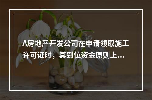 A房地产开发公司在申请领取施工许可证时，其到位资金原则上不得