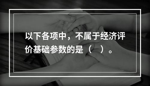 以下各项中，不属于经济评价基础参数的是（　）。