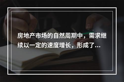 房地产市场的自然周期中，需求继续以一定的速度增长，形成了对额