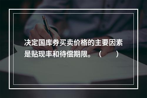 决定国库券买卖价格的主要因素是贴现率和待偿期限。（　　）