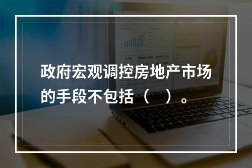 政府宏观调控房地产市场的手段不包括（　）。