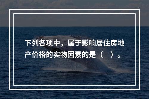 下列各项中，属于影响居住房地产价格的实物因素的是（　）。