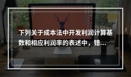 下列关于成本法中开发利润计算基数和相应利润率的表述中，错误的