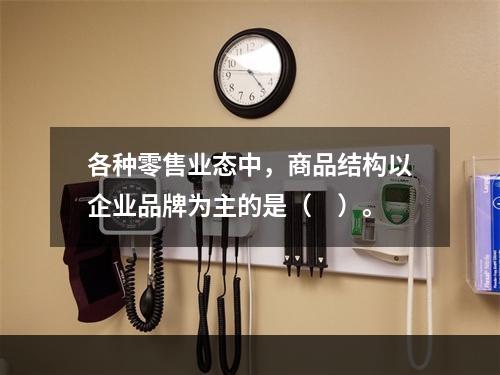 各种零售业态中，商品结构以企业品牌为主的是（　）。