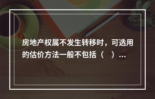 房地产权属不发生转移时，可选用的估价方法一般不包括（　）。