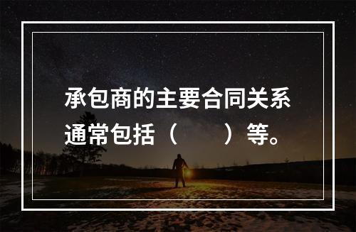 承包商的主要合同关系通常包括（　　）等。