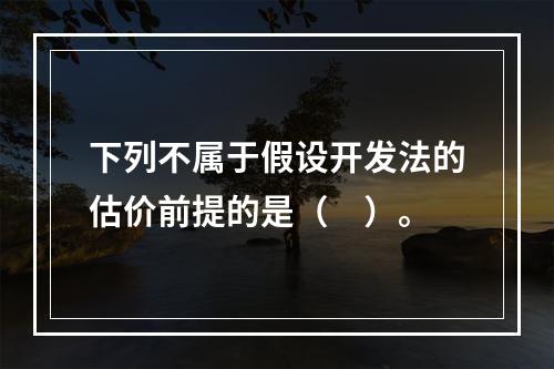 下列不属于假设开发法的估价前提的是（　）。