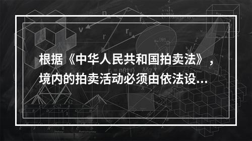 根据《中华人民共和国拍卖法》，境内的拍卖活动必须由依法设立的