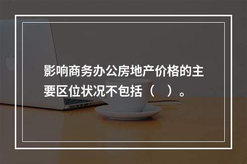 影响商务办公房地产价格的主要区位状况不包括（　）。